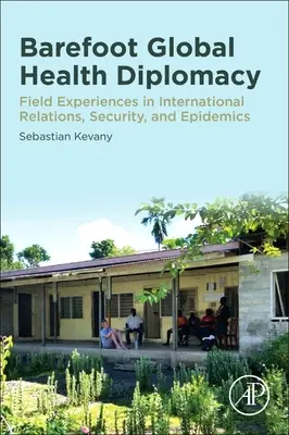 Globale Gesundheitsdiplomatie mit bloßen Füßen: Praxiserfahrungen in internationalen Beziehungen, Sicherheit und Epidemien - Barefoot Global Health Diplomacy: Field Experiences in International Relations, Security, and Epidemics