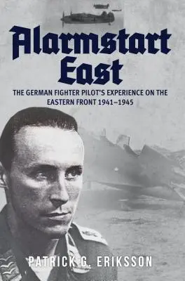 Alarmstart Ost: Die Erfahrungen eines deutschen Jagdfliegers an der Ostfront 1941-1945 - Alarmstart East: The German Fighter Pilot's Experience on the Eastern Front 1941-1945