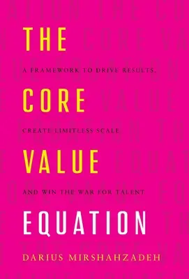 Die Kernwert-Gleichung: Ein Rahmen, um Ergebnisse voranzutreiben, grenzenlosen Umfang zu schaffen und den Krieg um Talente zu gewinnen - The Core Value Equation: A Framework to Drive Results, Create Limitless Scale and Win the War for Talent
