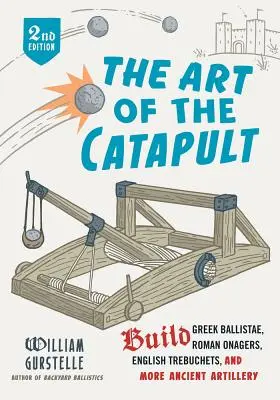 Die Kunst des Katapults: Baue griechische Ballisten, römische Onager, englische Trebuchets und weitere antike Artillerie - The Art of the Catapult: Build Greek Ballistae, Roman Onagers, English Trebuchets, and More Ancient Artillery