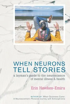 Wenn Neuronen Geschichten erzählen Ein Leitfaden für Laien zu den Neurowissenschaften von Geisteskrankheit und Gesundheit - When Neurons Tell Stories A Layman's Guide to the Neuroscience of Mental Illness and Health