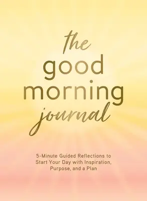 Das Guten-Morgen-Journal: 5-Minuten-Reflexionen für einen inspirierenden, zielgerichteten und planvollen Start in den Tag - The Good Morning Journal: 5-Minute Guided Reflections to Start Your Day with Inspiration, Purpose, and a Plan