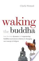 Das Erwachen des Buddha: Wie die dynamischste und kraftvollste buddhistische Bewegung der Geschichte unsere Vorstellung von Religion verändert - Waking the Buddha: How the Most Dynamic and Empowering Buddhist Movement in History Is Changing Our Concept of Religion