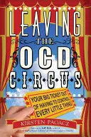 Verlassen Sie den Ocd-Zirkus: Ihr großer Ausweg aus dem Zwang, jede Kleinigkeit zu kontrollieren - Leaving the Ocd Circus: Your Big Ticket Out of Having to Control Every Little Thing