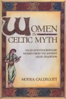 Frauen im keltischen Mythos: Erzählungen von außergewöhnlichen Frauen aus der alten keltischen Tradition - Women in Celtic Myth: Tales of Extraordinary Women from the Ancient Celtic Tradition