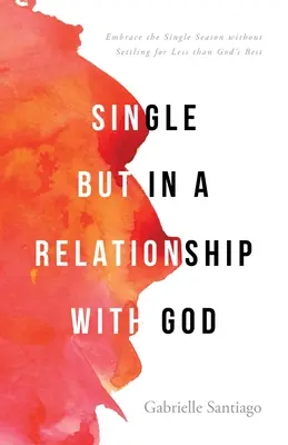 Single, aber in einer Beziehung mit Gott: Umarme die Single-Saison, ohne dich mit weniger als Gottes Bestem zufrieden zu geben - Single but in a Relationship with God: Embrace the Single Season without Settling for Less than God's Best