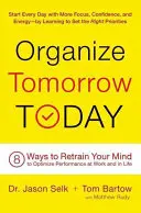 Organisieren Sie heute das Morgen: 8 Wege, wie Sie Ihren Geist neu trainieren können, um Ihre Leistung bei der Arbeit und im Leben zu optimieren - Organize Tomorrow Today: 8 Ways to Retrain Your Mind to Optimize Performance at Work and in Life