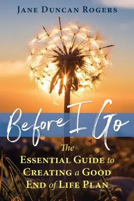 Bevor ich gehe: Der Leitfaden für einen guten Plan für das Lebensende - Before I Go: The Essential Guide to Creating a Good End of Life Plan