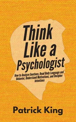 Denken Sie wie ein Psychologe: Wie man Emotionen analysiert, Körpersprache und Verhalten liest, Motivationen versteht und Absichten entschlüsselt - Think Like a Psychologist: How to Analyze Emotions, Read Body Language and Behavior, Understand Motivations, and Decipher Intentions