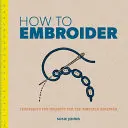 Wie man stickt: Techniken und Projekte für absolute Anfänger - How to Embroider: Techniques and Projects for the Complete Beginner