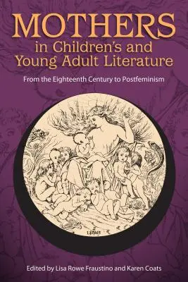 Mütter in der Literatur für Kinder und junge Erwachsene: Vom achtzehnten Jahrhundert bis zum Postfeminismus - Mothers in Children's and Young Adult Literature: From the Eighteenth Century to Postfeminism