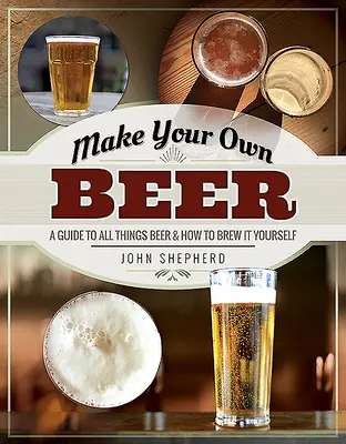 Make Your Own Beer: Ein Leitfaden für alles rund ums Bier und wie man es selbst braut - Make Your Own Beer: A Guide to All Things Beer and How to Brew It Yourself