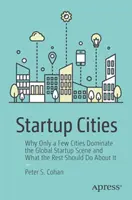 Startup-Städte: Warum nur einige wenige Städte die globale Startup-Szene dominieren und was der Rest dagegen tun sollte - Startup Cities: Why Only a Few Cities Dominate the Global Startup Scene and What the Rest Should Do about It