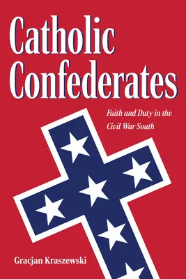 Katholische Konföderierte: Glaube und Pflicht im Süden des Bürgerkriegs - Catholic Confederates: Faith and Duty in the Civil War South