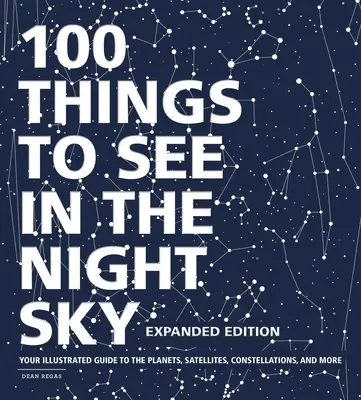 100 Dinge, die man am Nachthimmel sehen kann, erweiterte Ausgabe: Ihr illustrierter Führer zu den Planeten, Satelliten, Sternbildern und mehr - 100 Things to See in the Night Sky, Expanded Edition: Your Illustrated Guide to the Planets, Satellites, Constellations, and More