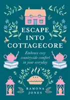 Escape Into Cottagecore - Gemütliche Landhausatmosphäre im Alltag - Escape Into Cottagecore - Embrace Cosy Countryside Comfort in Your Everyday