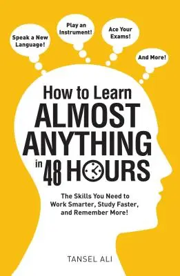 Wie man fast alles in 48 Stunden lernt: Die Fähigkeiten, die Sie brauchen, um intelligenter zu arbeiten, schneller zu lernen und sich mehr zu merken! - How to Learn Almost Anything in 48 Hours: The Skills You Need to Work Smarter, Study Faster, and Remember More!