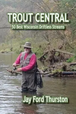 Trout Central: Die 50 besten Ströme in Wisconsin ohne Strömung - Trout Central: 50 Best Wisconsin Driftless Streams