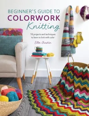 Anfängerhandbuch für Colorwork-Stricken: 16 Projekte und Techniken, um Stricken mit Farbe zu lernen - Beginner's Guide to Colorwork Knitting: 16 Projects and Techniques to Learn to Knit with Color