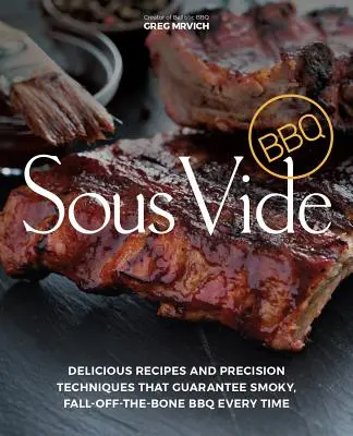 Sous Vide BBQ: Köstliche Rezepte und präzise Techniken, die jedes Mal rauchiges, knuspriges BBQ garantieren - Sous Vide BBQ: Delicious Recipes and Precision Techniques That Guarantee Smoky, Fall-Off-The-Bone BBQ Every Time