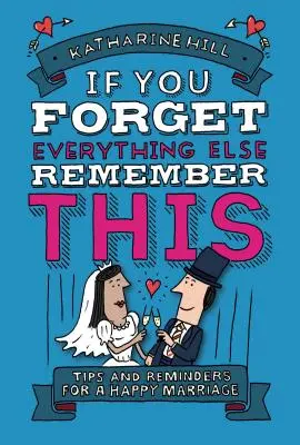 Wenn du alles andere vergisst, erinnere dich an dies: Wie man eine gute Ehe führt - If You Forget Everything Else, Remember This: Building a Great Marriage