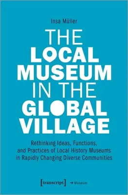 Das lokale Museum im globalen Dorf: Ideen, Funktionen und Praktiken von Heimatmuseen in sich rasch verändernden, vielfältigen Gemeinschaften neu überdenken - The Local Museum in the Global Village: Rethinking Ideas, Functions, and Practices of Local History Museums in Rapidly Changing Diverse Communities