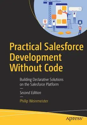 Praktische Salesforce-Entwicklung ohne Code: Aufbau deklarativer Lösungen auf der Salesforce-Plattform - Practical Salesforce Development Without Code: Building Declarative Solutions on the Salesforce Platform