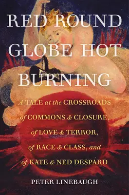 Roter runder Globus Heiß brennend: Eine Geschichte am Scheideweg von Gemeinschaft und Verschlossenheit, von Liebe und Terror, von Rasse und Klasse und von Kate und Ned Despard - Red Round Globe Hot Burning: A Tale at the Crossroads of Commons and Closure, of Love and Terror, of Race and Class, and of Kate and Ned Despard