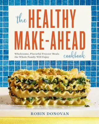 Das gesunde Kochbuch zum Vorbereiten: Gesunde, schmackhafte Tiefkühlgerichte, die der ganzen Familie schmecken - The Healthy Make-Ahead Cookbook: Wholesome, Flavorful Freezer Meals the Whole Family Will Enjoy