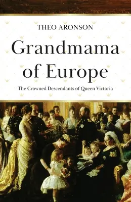 Großmama von Europa: Die gekrönten Nachkommen von Königin Victoria - Grandmama of Europe: The Crowned Descendants of Queen Victoria