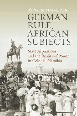 Deutsche Herrschaft, afrikanische Untertanen: Staatliche Aspirationen und die Realität der Macht im kolonialen Namibia - German Rule, African Subjects: State Aspirations and the Reality of Power in Colonial Namibia