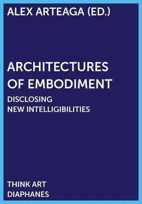 Architekturen der Verkörperung: Neue Intelligenzen offenbaren - Architectures of Embodiment: Disclosing New Intelligibilities