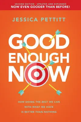 Jetzt ist es gut genug: Wie das Beste aus dem, was wir haben, besser ist als nichts (Zweite Auflage: Aktualisiert und erweitert) - Good Enough Now: How Doing the Best We Can with What We Have Is Better Than Nothing (Second Edition: Updated and Expanded)