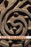 Aztekische Philosophie: Eine Welt in Bewegung verstehen - Aztec Philosophy: Understanding a World in Motion