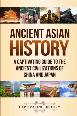 Alte asiatische Geschichte: Ein fesselndes Handbuch über die alten Zivilisationen Chinas und Japans - Ancient Asian History: A Captivating Guide to the Ancient Civilizations of China and Japan