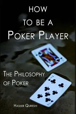 Wie man ein Pokerspieler wird: Die Philosophie des Pokerspiels - How to Be a Poker Player: The Philosophy of Poker