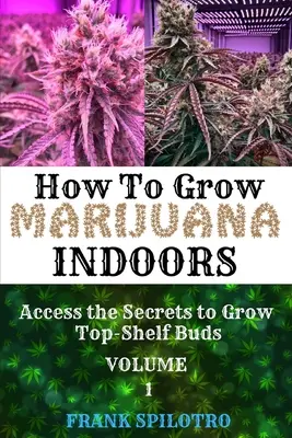 Wie man Marihuana drinnen anbaut: Die Geheimnisse für den Anbau erstklassiger Knospen - How to Grow Marijuana Indoors: Access the Secrets to Grow Top-Shelf Buds