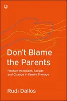 Gebt nicht den Eltern die Schuld: Positive Intentionen, Skripte und Veränderung in der Familientherapie - Don't Blame the Parents: Positive Intentions, Scripts and Change in Family Therapy