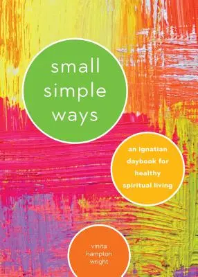 Kleine einfache Wege: Ein ignatianisches Tagesbuch für ein gesundes spirituelles Leben - Small Simple Ways: An Ignatian Daybook for Healthy Spiritual Living