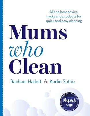 Mütter, die putzen: Die besten Tipps, Tricks und Produkte für eine schnelle und einfache Reinigung - Mums Who Clean: All the Best Advice, Hacks and Products for Quick and Easy Cleaning