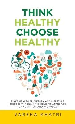 Think Healthy, Choose Healthy: Gesündere Ernährungs- und Lebensstilentscheidungen durch den ganzheitlichen Ansatz von Ernährung und Ayurveda - Think Healthy, Choose Healthy: Make Healthier Dietary and Lifestyle Choices Through the Holistic Approach of Nutrition and Ayurveda