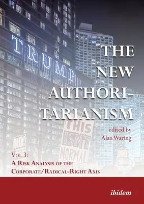 Der neue Autoritarismus: Band 3: Eine Risikoanalyse der Achse Unternehmen/Radikal-Rechts - The New Authoritarianism: Vol 3: A Risk Analysis of the Corporate/Radical-Right Axis