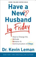 Haben Sie bis Freitag einen neuen Ehemann: Wie Sie seine Einstellung, sein Verhalten und seine Kommunikation in 5 Tagen ändern - Have a New Husband by Friday: How to Change His Attitude, Behavior & Communication in 5 Days