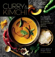 Curry & Kimchi: Geschmacksgeheimnisse für die Zubereitung von 70 asiatisch inspirierten Rezepten zu Hause - Curry & Kimchi: Flavor Secrets for Creating 70 Asian-Inspired Recipes at Home
