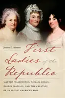 Die ersten Damen der Republik: Martha Washington, Abigail Adams, Dolley Madison und die Entstehung einer ikonischen amerikanischen Rolle - First Ladies of the Republic: Martha Washington, Abigail Adams, Dolley Madison, and the Creation of an Iconic American Role