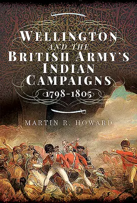Wellington und die indischen Feldzüge der britischen Armee 1798-1805 - Wellington and the British Army's Indian Campaigns 1798 - 1805