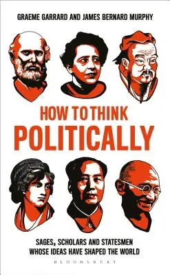 Wie man politisch denkt: Weisen, Gelehrte und Staatsmänner, deren Ideen die Welt geformt haben - How to Think Politically: Sages, Scholars and Statesmen Whose Ideas Have Shaped the World