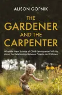 Der Gärtner und der Zimmermann - Was uns die neue Wissenschaft der kindlichen Entwicklung über die Beziehung zwischen Eltern und Kindern verrät - Gardener and the Carpenter - What the New Science of Child Development Tells Us About the Relationship Between Parents and Children