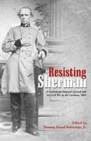 Widerstand gegen Sherman: Das Tagebuch eines konföderierten Chirurgen und der Bürgerkrieg in den Carolinas, 1865 - Resisting Sherman: A Confederate Surgeon's Journal and the Civil War in the Carolinas, 1865