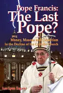 Papst Franziskus: Der letzte Papst?: Geld, Freimaurer und Okkultismus im Niedergang der katholischen Kirche - Pope Francis: The Last Pope?: Money, Masons and Occultism in the Decline of the Catholic Church